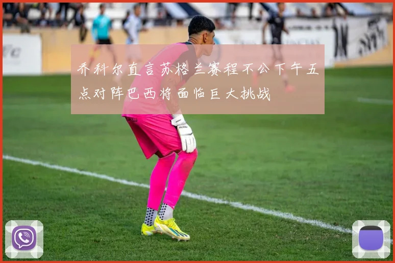 乔科尔直言苏格兰赛程不公下午五点对阵巴西将面临巨大挑战