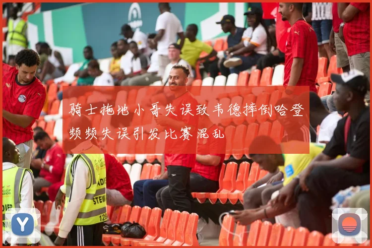 骑士拖地小哥失误致韦德摔倒哈登频频失误引发比赛混乱